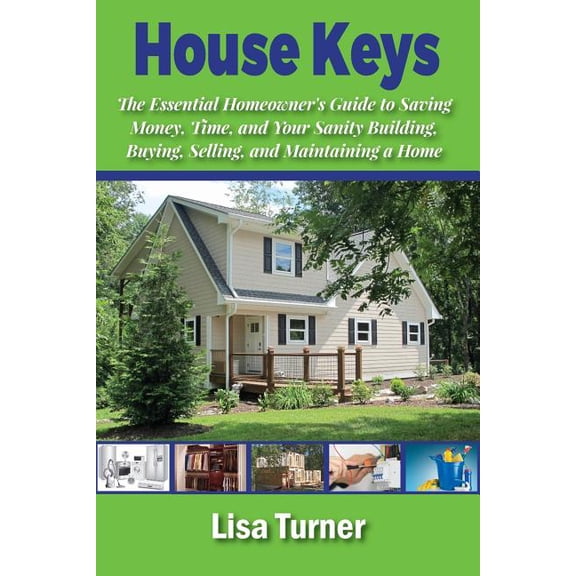 House Keys: The Essential Homeowner's Guide to Saving Money, Time, and Your Sanity Building, Buying, Selling, and Mainta, (Paperback)