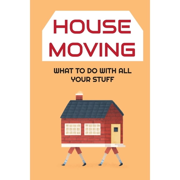 House Moving : What to Do With All Your Stuff: Moving House Guide (Paperback)
