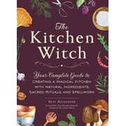 House Witchcraft, Magic, Spells The Kitchen Witch Your Complete Guide to Creating a Magical Kitchen with Natural Ingredients, Sacred Rituals, and Spell, Hardcover