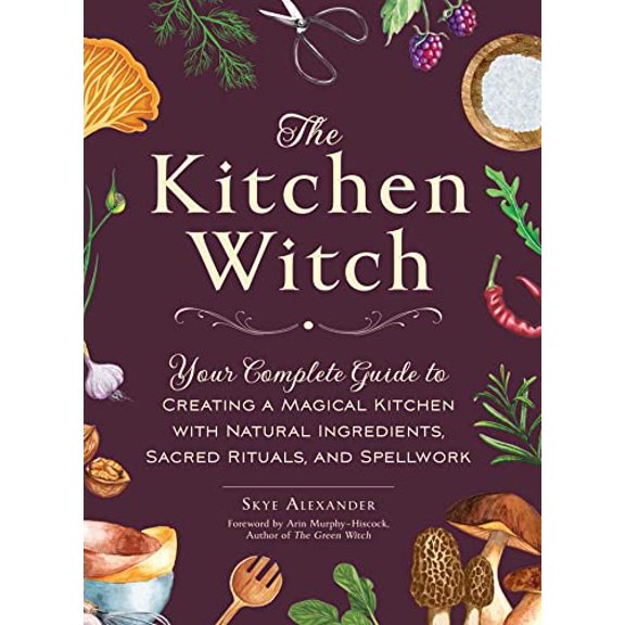 Pre-Owned House Witchcraft, Magic, & Spells The Kitchen Witch: Your Complete Guide to Creating a Magical Kitchen with Natural Ingredients, Sacred Rituals, and Spell, (Hardcover)