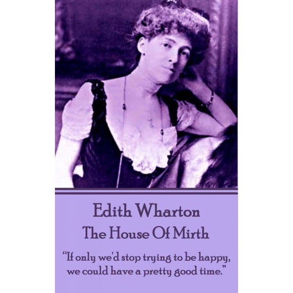Edith Wharton - The House of Mirth: "If only we'd stop trying to be happy, we could have a pretty good time." (Paperback)