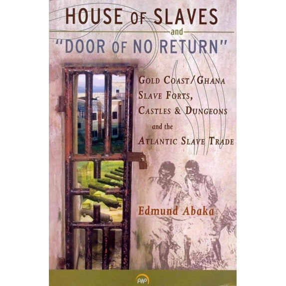 House of Slaves and "Door of No Return" : Gold Coast / Ghana Slave Forts, Castles & Dungeons and the Atlantic Slave Trade
