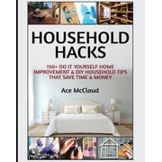 Household DIY Home Improvement Cleaning Household Hacks 150+ Do It Yourself Home Improvement & DIY Household Tips That Save Time & Money, Paperback