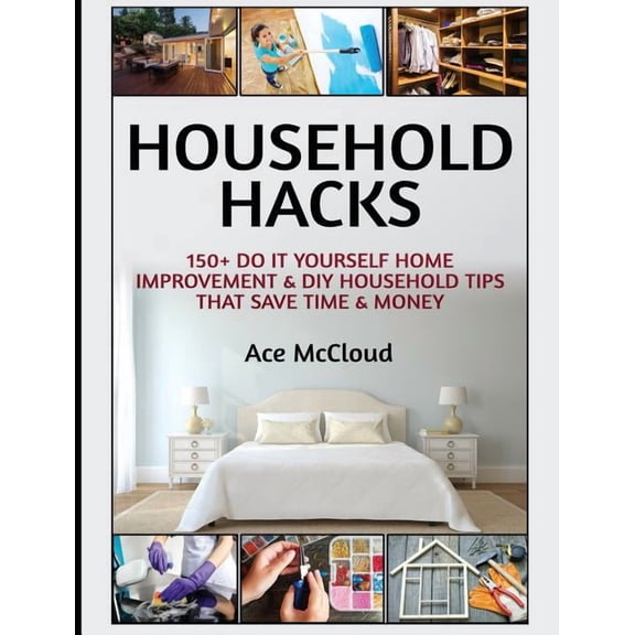 Household DIY Home Improvement Cleaning Household Hacks: 150+ Do It Yourself Home Improvement & DIY Household Tips That Save Time & Money, (Hardcover)