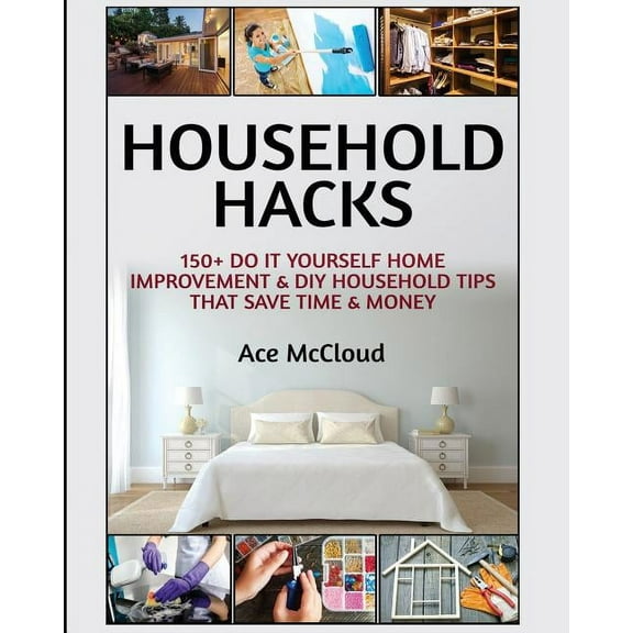 Household DIY Home Improvement Cleaning Household Hacks: 150+ Do It Yourself Home Improvement & DIY Household Tips That Save Time & Money, (Paperback)