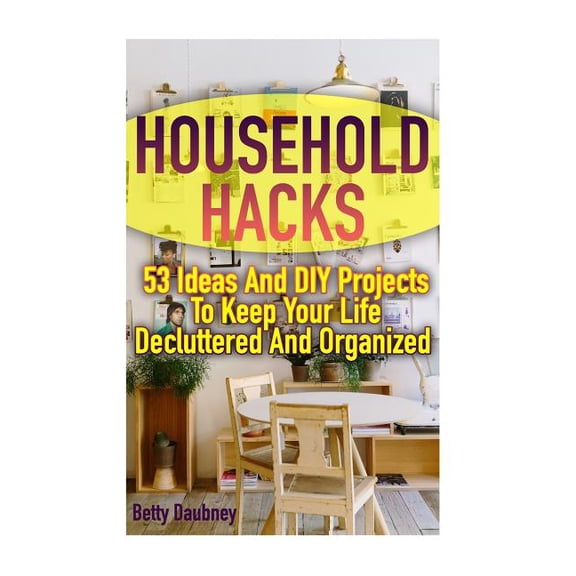 Household Hacks: 53 Ideas And DIY Projects To Keep Your Life Decluttered And Organized (Paperback)