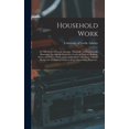 thumbnail image 1 of Household Work; or, The Duties of Female Servants: Practically and Economically Illustrated, Through the Respective Grades of Maid-of-all-work, House and Parlour-maid, and Laundry-maid: With Many Valu, 1 of 1