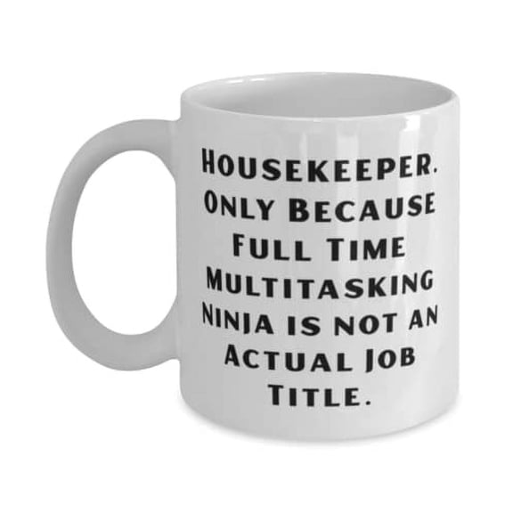 Housekeeper. Only Because Full Time Multitasking Ninja is not. Housekeeper 11oz Mug, Unique Idea Housekeeper, Cup For Coworkers