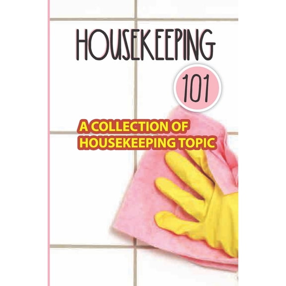 Housekeeping 101 : A Collection Of Housekeeping Topic: Effective Tips For Housekeeping (Paperback)