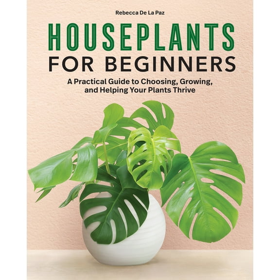 Houseplants for Beginners: A Practical Guide to Choosing, Growing, and Helping Your Plants Thrive, (Hardcover)