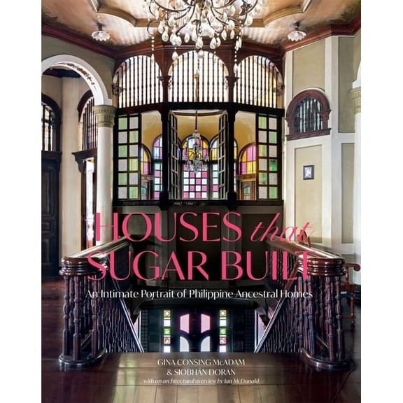 Houses That Sugar Built: An Intimate Portrait of Philippine Ancestral Homes, (Hardcover)