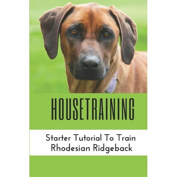 Housetraining: Starter Tutorial To Train Rhodesian Ridgeback: Rhodesian Ridgeback Training At Home (Paperback)