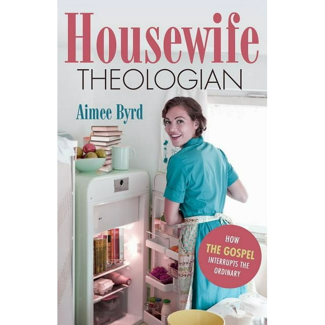 Housewife Theologian: How the Gospel Interrupts the Ordinary (Paperback)
