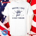 Houston I Have So Many Problems Shirt