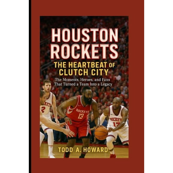 Houston Rockets: The Heartbeat Of Clutch City: The Moments, Heroes, And Fans That Turned A Team Into A Legacy, (Paperback)