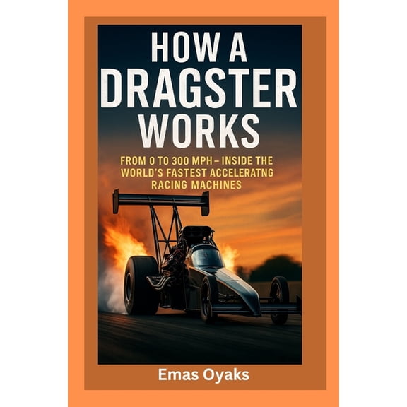 Series: How Things in Engineering, Scien How A Dragster Works: From 0 to 300 mph - Inside the World's Fastest Accelerating Racing Machines, (Paperback)
