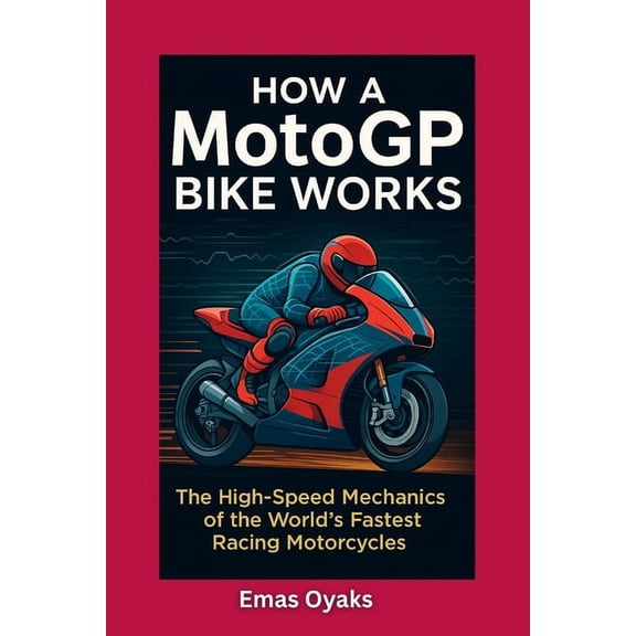 Series: How Things in Engineering, Scien How A MotoGP Bike Works: The High-Speed Mechanics of the World's Fastest Racing Motorcycles, (Paperback)