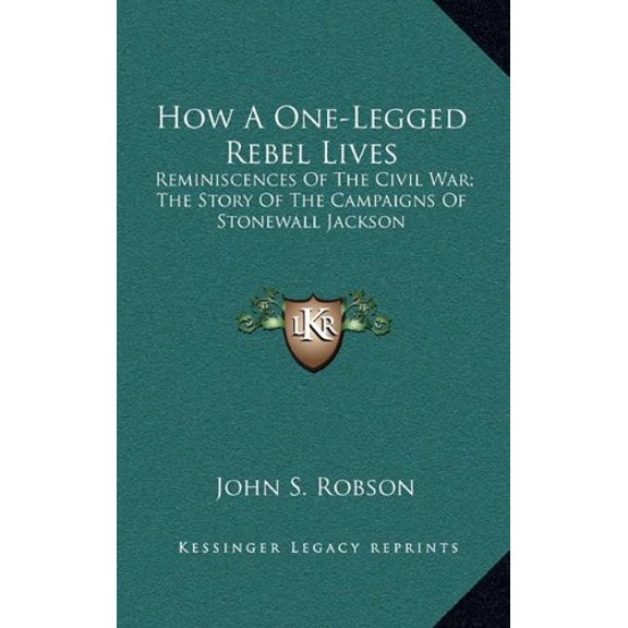 How A One-Legged Rebel Lives: Reminiscences Of The Civil War; The Story Of The Campaigns Of Stonewall Jackson Hardcover 1163683604 9781163683606 John S. Robson
