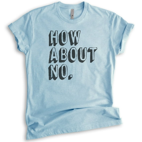 How About No T-shirt, Unisex Women's Men's Shirt, Sassy Shirt, Sarcastic Shirt, Nope Shirt, Heather Light Blue, Medium