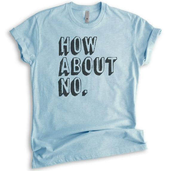 How About No T-shirt, Unisex Women's Men's Shirt, Sassy Shirt, Sarcastic Shirt, Nope Shirt, Heather Light Blue, Small