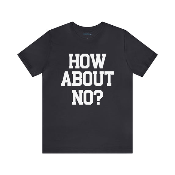 How About No? Unisex Jersey Short Sleeve Tee, Trendy Top, Rebel Style Tee