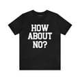 thumbnail image 1 of How About No? Unisex Jersey Short Sleeve Tee, Trendy Top, Rebel Style Tee, 1 of 4