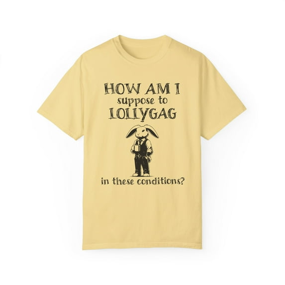 How Am I Suppose to Lollygag Comfort Colors Funny Meme Unisex Shirt