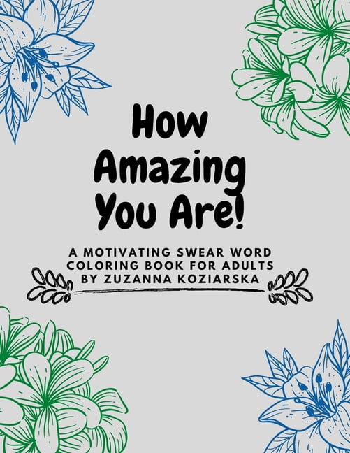 How Amazing You Are : A Motivating Swear Word Coloring Book For Adults by Zuzanna Koziarska (Paperback)