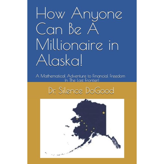 How Anyone Can Be A Millionaire in Alaska! : A Mathematical Adventure to Financial Freedom In The Last Frontier! (Paperback)