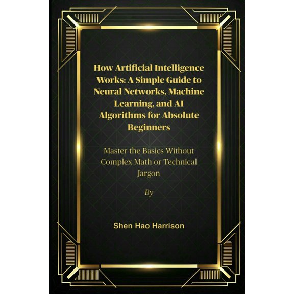 How Artificial Intelligence Works: A Simple Guide to Neural Networks, Machine Learning, and AI Algorithms for Absolute B, (Paperback)