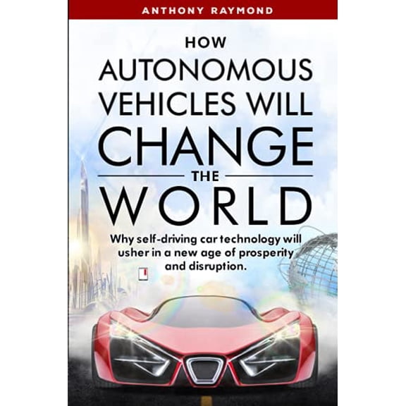 Pre-Owned How Autonomous Vehicles will Change the World: Why self-driving car technology will usher in a new age of prosperity and disruption. (Paperback) 1733328769 9781733328760