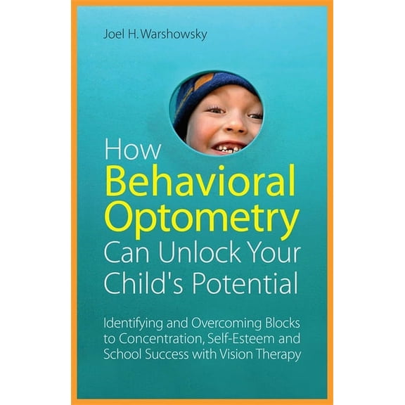 How Behavioral Optometry Can Unlock Your Child's Potential: Identifying and Overcoming Blocks to Concentration, Self-Est, (Paperback)