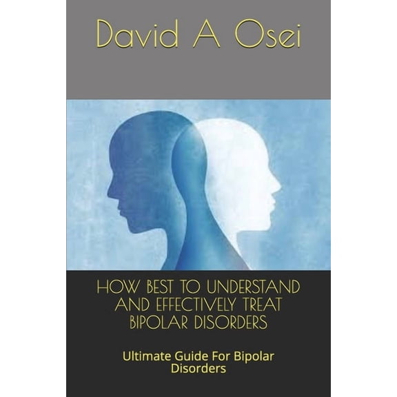 How Best to Understand and Effectively Treat Bipolar Disorders: Ultimate Guide For Bipolar Disorders