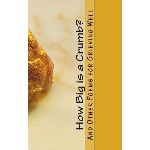 How Big is a Crumb?: And Other Poems for Grieving Well Paperback 1503108376 9781503108370 Jason Davis Noble