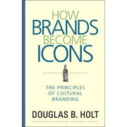 How Brands Become Icons: The Principles of Cultural Branding -- D. B. Holt