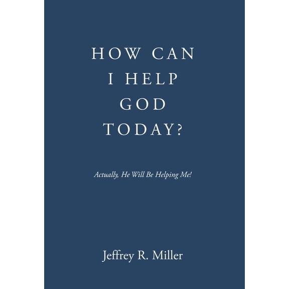 How Can I Help God Today?: Actually, He Will Be Helping Me!, (Hardcover)