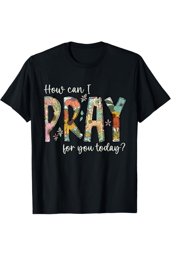 How Can I Pray For You Today Design Christian Prayer T-Shirt