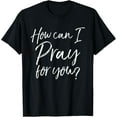 thumbnail image 1 of How Can I Pray for You T-Shirt Christian Prayer Gift Shirt T-ShirtMen's and women's gift, black and white T-shirt, size: Extra large S-4XL, 1 of 4