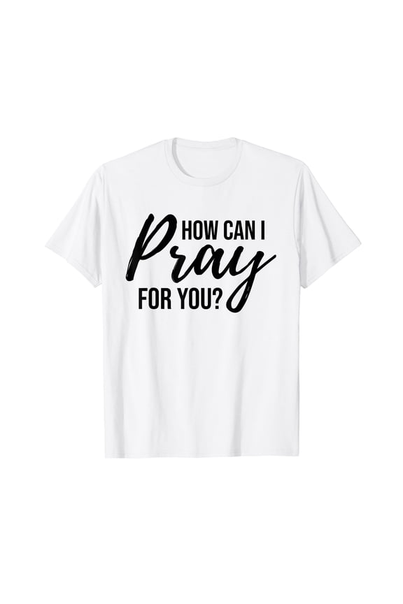 How Can I Pray for You T-Shirt Christian Prayer Gift Shirt