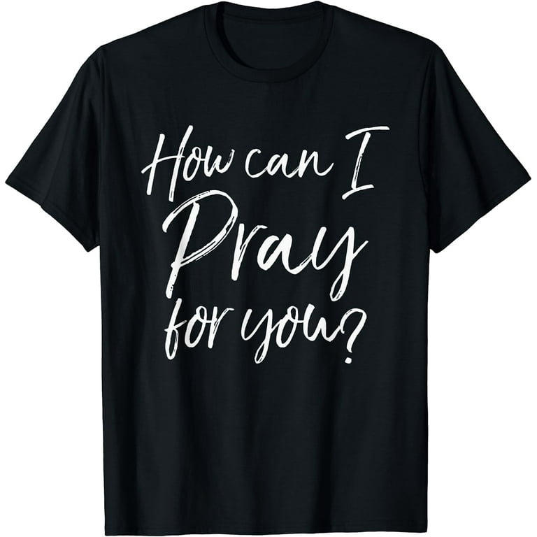 How Can I Pray For You T-Shirt Christian Prayer Gift Shirt How Can I Pray For You T-Shirt Christian Prayer Gift Shirt