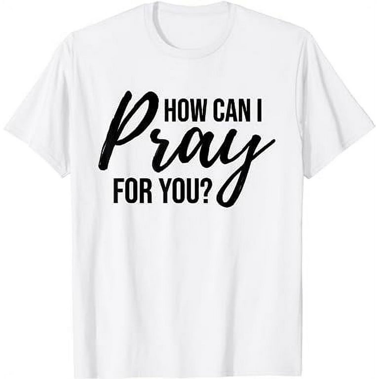 How Can I Pray For You T-Shirt Christian Prayer Gift Shirt How Can I Pray For You T-Shirt Christian Prayer Gift Shirt