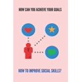 thumbnail image 1 of How Can You Achieve Your Goals: How To Improve Social Skills?: Who Can Help You Achieve Your Goals (Paperback), 1 of 1