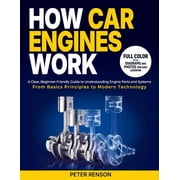 How Car Engines Work A Clear, Beginner-Friendly Guide to Understanding Engine Parts and Systems From Basic Principles t, Paperback