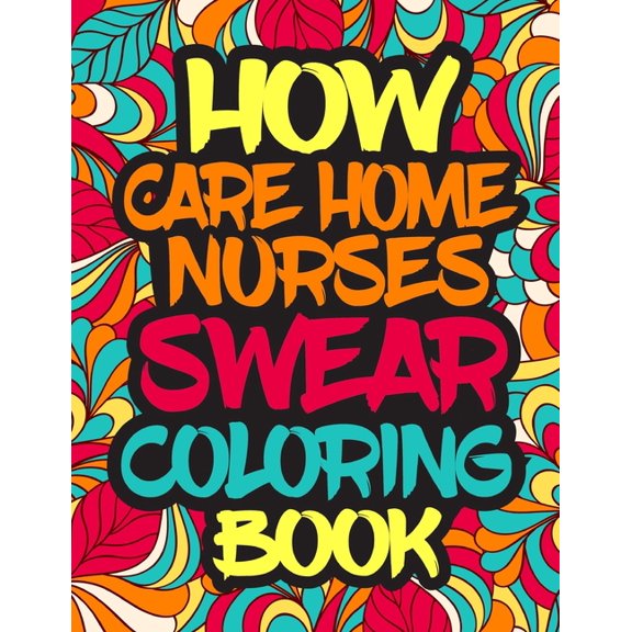 How Care Home Nurses Swear Coloring Book: A Snarky Adult Coloring Book For Care Home Nurses, Nurse Activity Book For Relaxation and Color Therapy (Paperback)