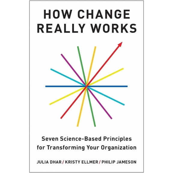 How Change Really Works: Seven Science-Based Principles for Transforming Your Organization, (Hardcover)