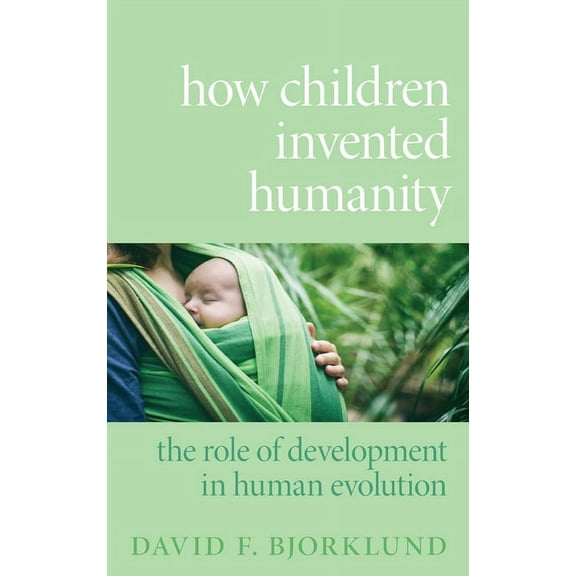 How Children Invented Humanity: The Role of Development in Human Evolution, (Hardcover)