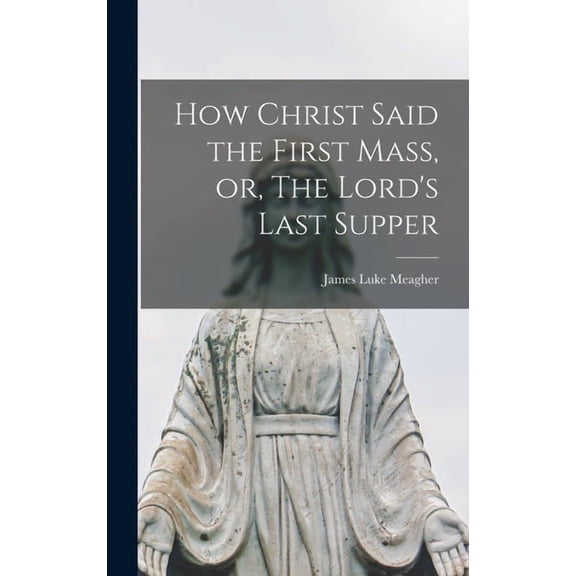 How Christ Said the First Mass, or, The Lord's Last Supper, (Hardcover)
