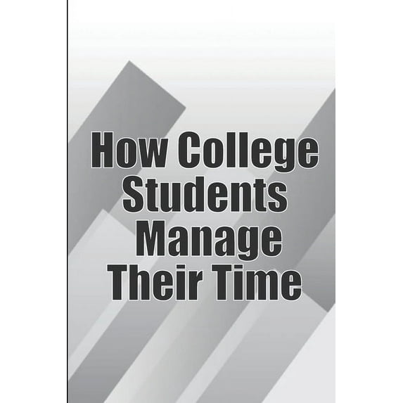 How College Students Manage Their Time: The Complete Guide to College Success: Learn Time Management Skills and Lead a S, (Paperback)