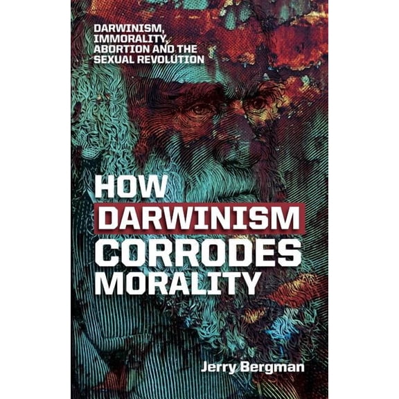 How Darwinism corrodes morality: Darwinism, immorality, abortion and the sexual revolution (Paperback)