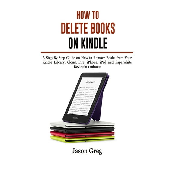 How to Delete Books on Kindle : A Step By Step Guide on How to Remove Books from Your Kindle Library, Cloud, Fire, iPhone, iPad and Paperwhite Device in 1 minute (Paperback)